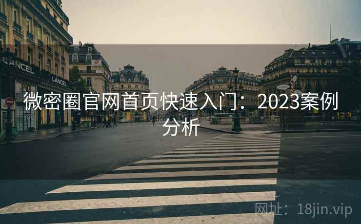 微密圈官网首页快速入门：2023案例分析