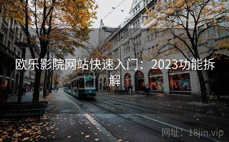 欧乐影院网站快速入门：2023功能拆解
