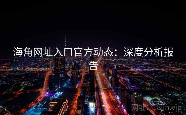 海角网址入口官方动态：深度分析报告