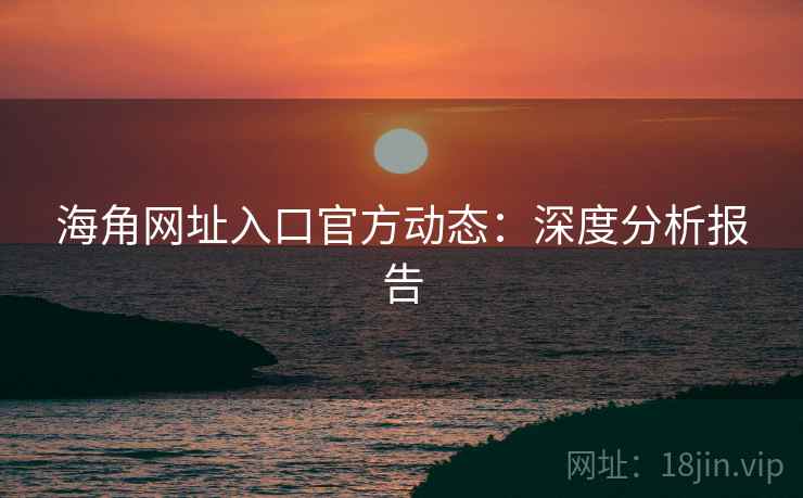 海角网址入口官方动态：深度分析报告