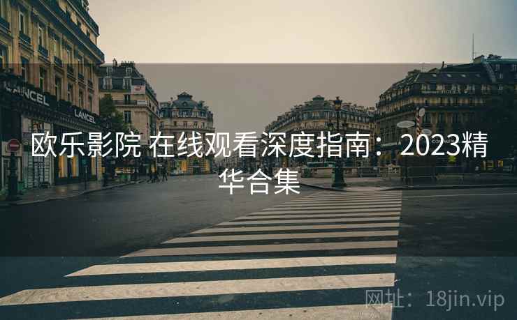 欧乐影院 在线观看深度指南：2023精华合集