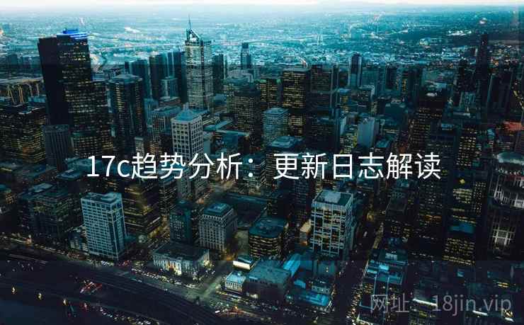 17c趋势分析：更新日志解读