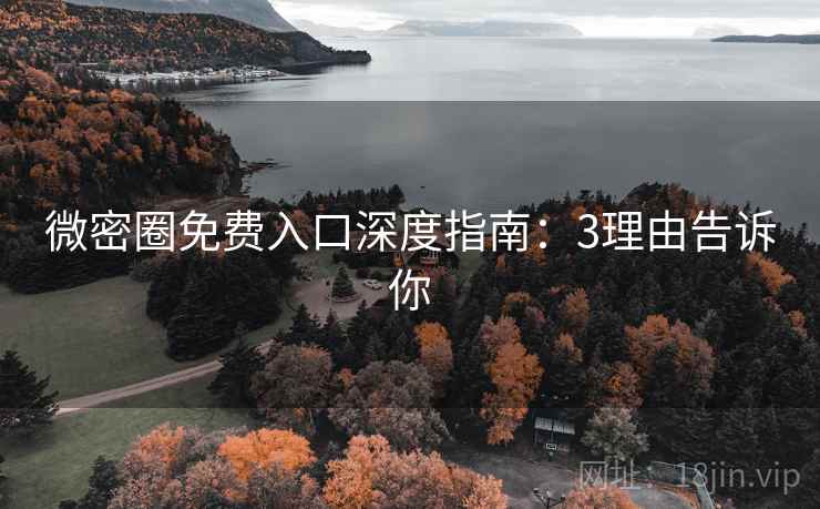 微密圈免费入口深度指南：3理由告诉你