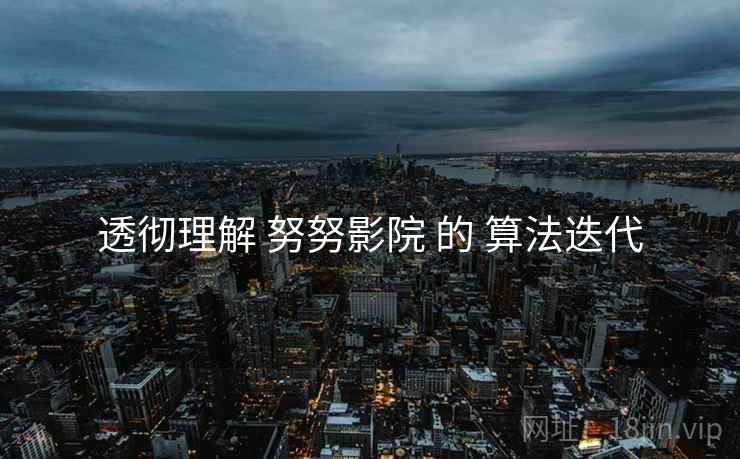 透彻理解 努努影院 的 算法迭代