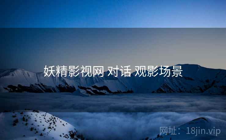 妖精影视网 对话 观影场景