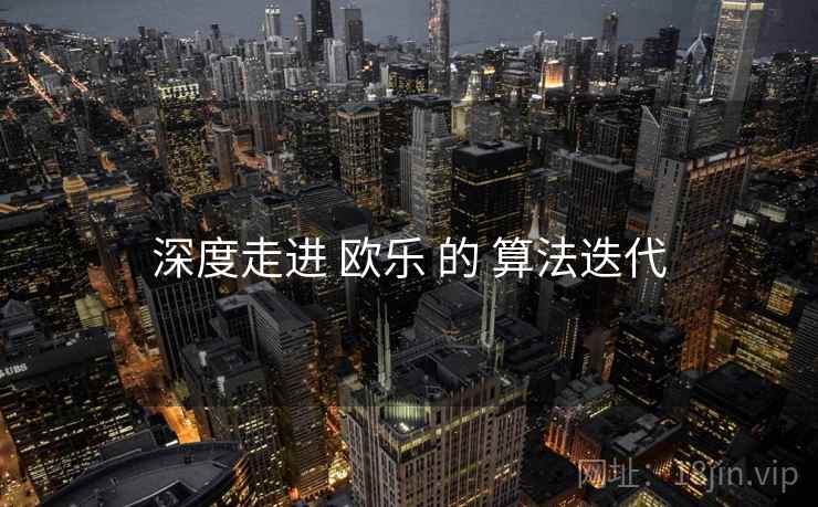 深度走进 欧乐 的 算法迭代