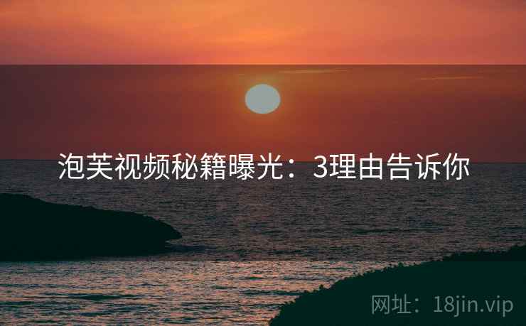 泡芙视频秘籍曝光：3理由告诉你