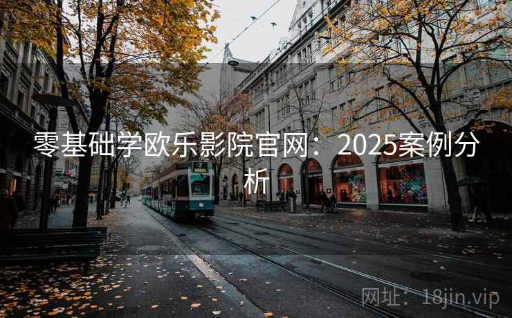 零基础学欧乐影院官网：2025案例分析