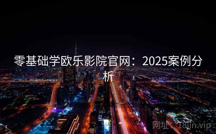 零基础学欧乐影院官网：2025案例分析