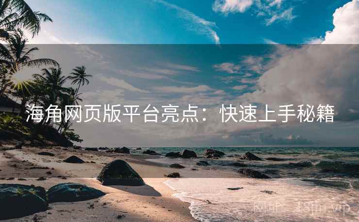 海角网页版平台亮点：快速上手秘籍
