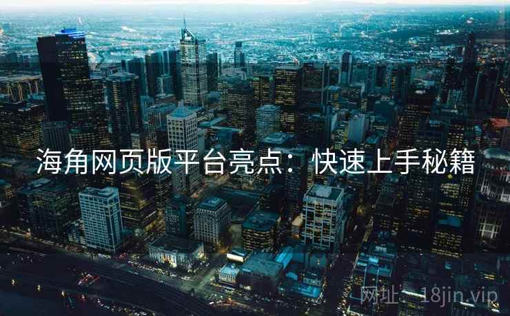 海角网页版平台亮点：快速上手秘籍
