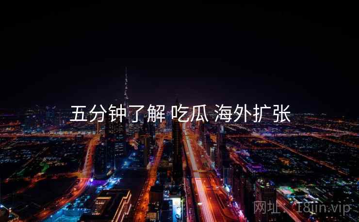 五分钟了解 吃瓜 海外扩张