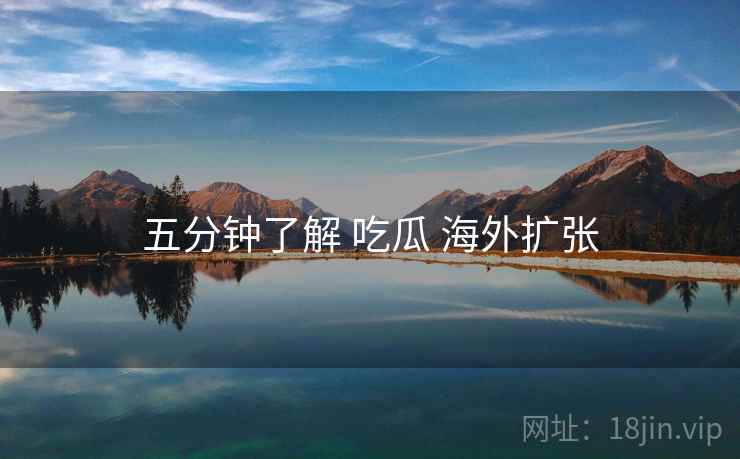 五分钟了解 吃瓜 海外扩张