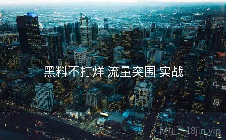 黑料不打烊 流量突围 实战