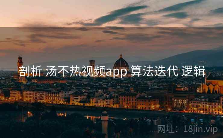 剖析 汤不热视频app 算法迭代 逻辑