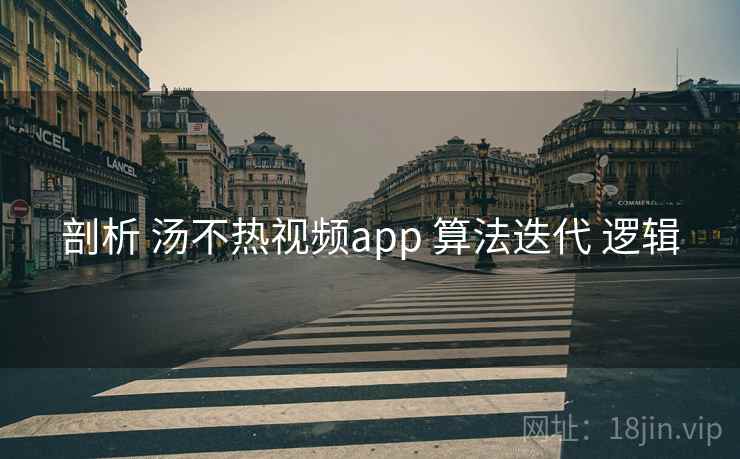 剖析 汤不热视频app 算法迭代 逻辑