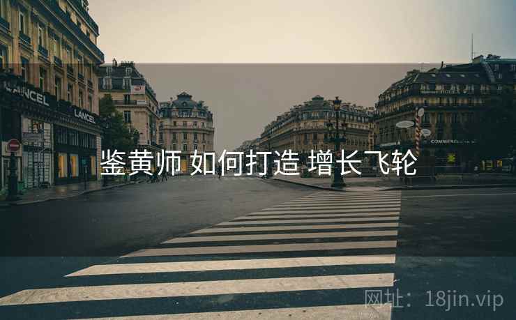 鉴黄师 如何打造 增长飞轮