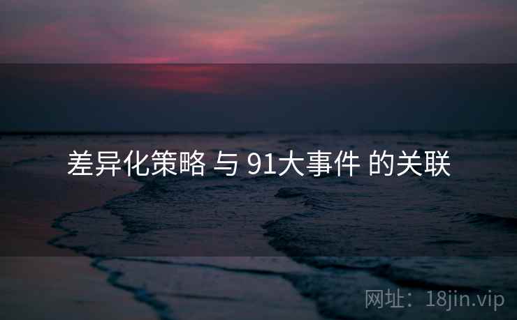 差异化策略 与 91大事件 的关联
