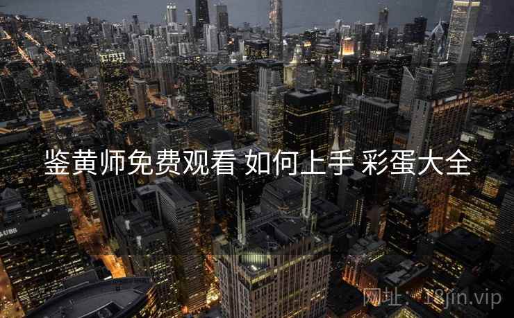 鉴黄师免费观看 如何上手 彩蛋大全