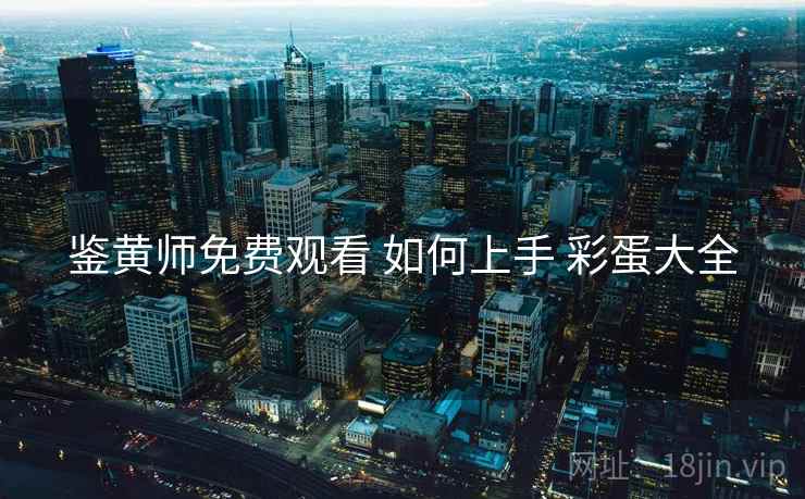 鉴黄师免费观看 如何上手 彩蛋大全