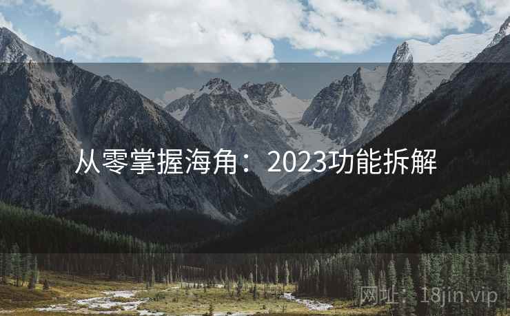 从零掌握海角：2023功能拆解