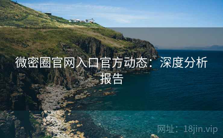 微密圈官网入口官方动态：深度分析报告