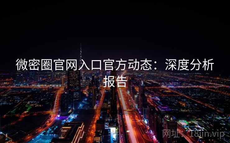 微密圈官网入口官方动态：深度分析报告