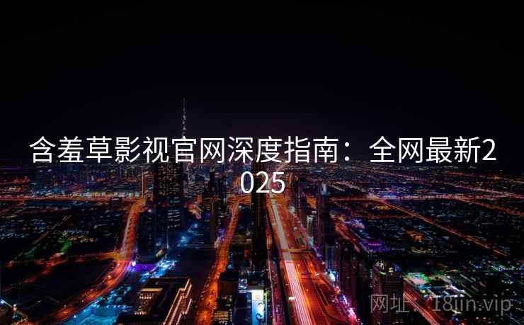 含羞草影视官网深度指南：全网最新2025