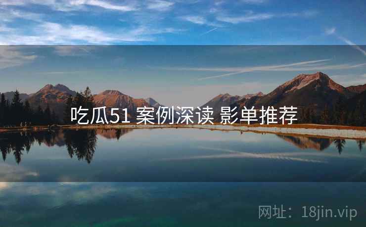 吃瓜51 案例深读 影单推荐
