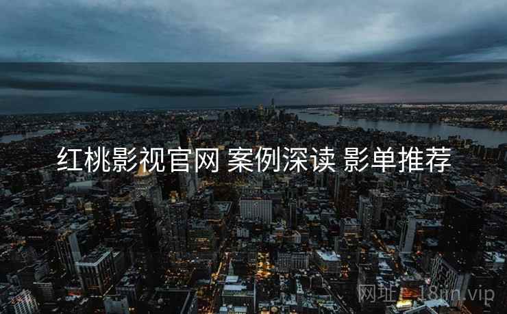 红桃影视官网 案例深读 影单推荐