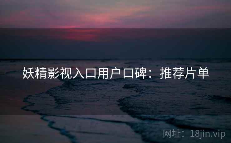 妖精影视入口用户口碑：推荐片单