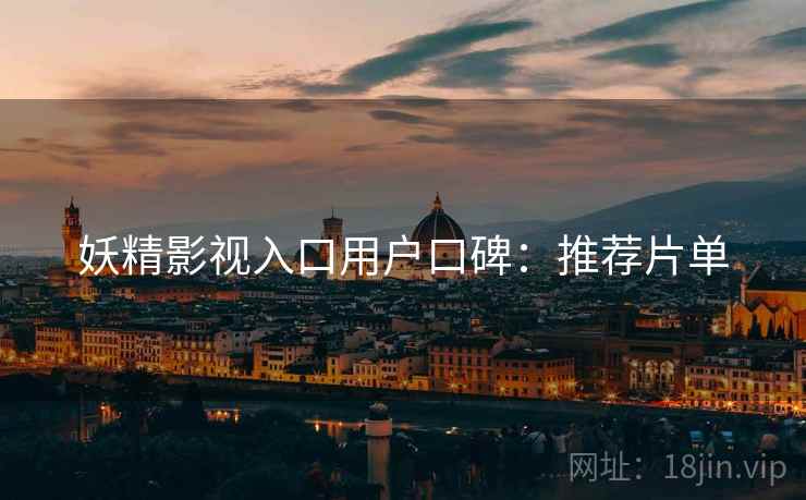 妖精影视入口用户口碑：推荐片单